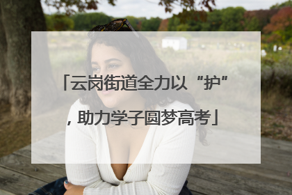 云岗街道全力以“护”，助力学子圆梦高考