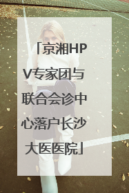 京湘HPV专家团与联合会诊中心落户长沙大医医院