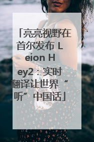 亮亮视野在首尔发布 Leion Hey2：实时翻译让世界“听”中国话