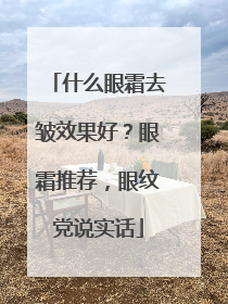 什么眼霜去皱效果好？眼霜推荐，眼纹党说实话