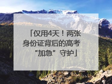 仅用4天！两张身份证背后的高考“加急”守护