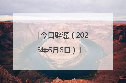 今日辟谣（2025年6月6日）