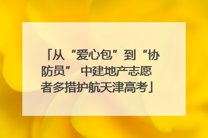 从“爱心包”到“协防员” 中建地产志愿者多措护航天津高考