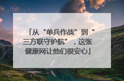 从“单兵作战”到“三方联守护航”，这张健康网让他们很安心