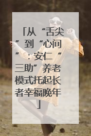 从“舌尖”到“心间”：安仁“三助”养老模式托起长者幸福晚年