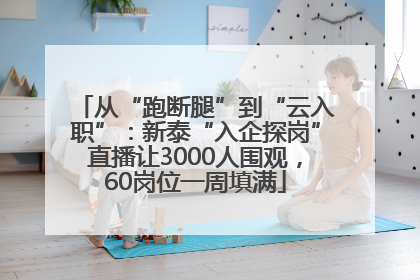 从“跑断腿”到“云入职”：新泰“入企探岗”直播让3000人围观，60岗位一周填满