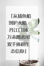 从捕鱼船到护水船 丹江口16万志愿者用双手捧起生态信仰