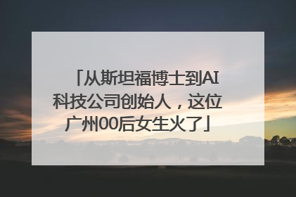 从斯坦福博士到AI科技公司创始人，这位广州00后女生火了