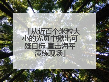 从近百个米粒大小的光斑中揪出可疑目标 直击海军演练现场