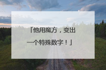 他用魔方，变出一个特殊数字！