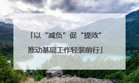以“减负”促“提效” 推动基层工作轻装前行
