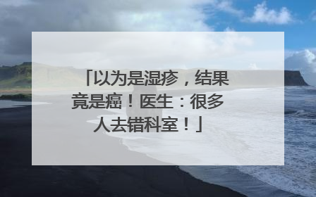 以为是湿疹，结果竟是癌！医生：很多人去错科室！