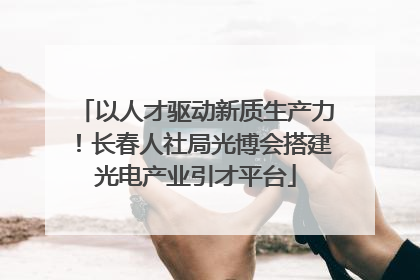 以人才驱动新质生产力！长春人社局光博会搭建光电产业引才平台