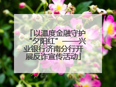 以温度金融守护“夕阳红”——兴业银行济南分行开展反诈宣传活动