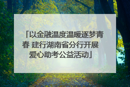 以金融温度温暖逐梦青春 建行湖南省分行开展爱心助考公益活动