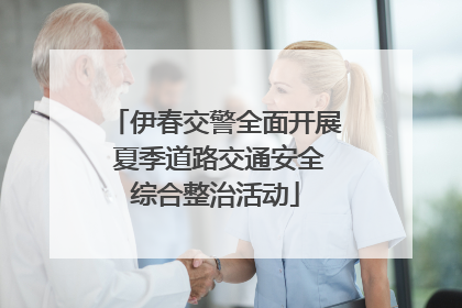 伊春交警全面开展 夏季道路交通安全综合整治活动