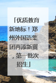 优质教育新地标！郑州外国语集团再添新翼，第一批次招生