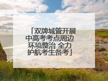 双牌城管开展中高考考点周边环境整治 全力护航考生备考
