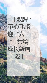 双牌：童心飞扬迎“六一” 共绘成长新画卷
