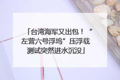 台湾海军又出包！“左营六号浮坞”压浮载测试突然进水沉没