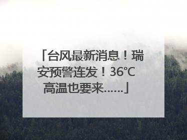 台风最新消息！瑞安预警连发！36℃高温也要来……