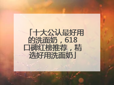 十大公认最好用的洗面奶，618口碑红榜推荐，精选好用洗面奶