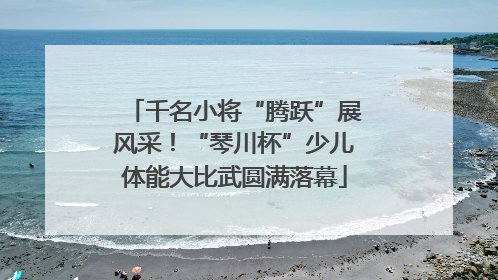 千名小将“腾跃”展风采！“琴川杯”少儿体能大比武圆满落幕