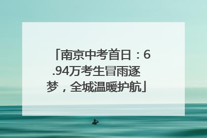 南京中考首日：6.94万考生冒雨逐梦，全城温暖护航