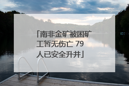 南非金矿被困矿工暂无伤亡 79人已安全升井
