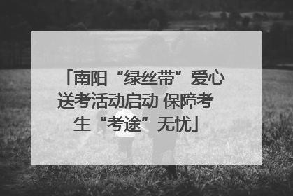 南阳“绿丝带”爱心送考活动启动 保障考生“考途”无忧