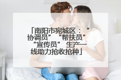 南阳市宛城区：“协调员”“帮扶员”“宣传员” 生产一线助力抢收抢种