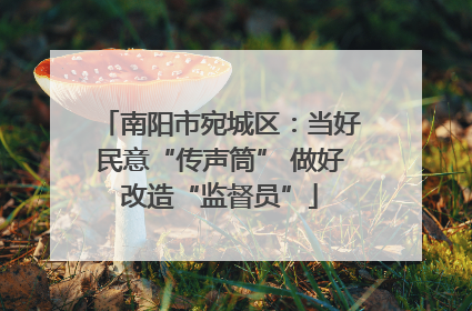 南阳市宛城区：当好民意“传声筒” 做好改造“监督员”