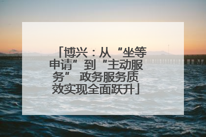 博兴：从“坐等申请”到“主动服务” 政务服务质效实现全面跃升