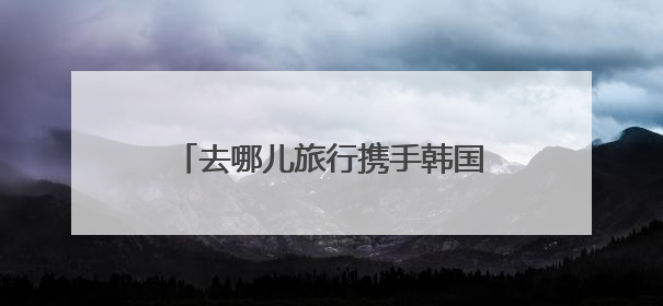 去哪儿旅行携手韩国旅游发展局与好丽友启动「好友随心，“趣”韩随行」高校路演