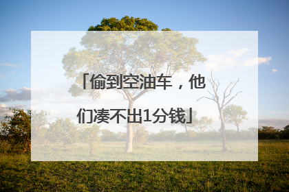 偷到空油车，他们凑不出1分钱