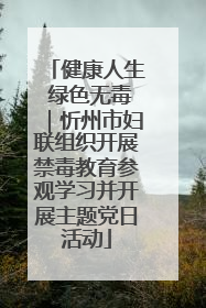 健康人生 绿色无毒｜忻州市妇联组织开展禁毒教育参观学习并开展主题党日活动