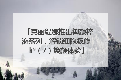 克丽缇娜推出御颜粹泌系列，解锁细胞级修护（7）焕颜体验