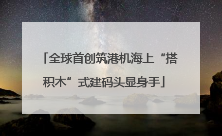 全球首创筑港机海上“搭积木”式建码头显身手