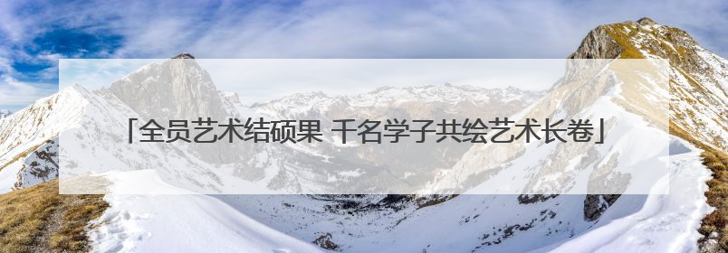 全员艺术结硕果 千名学子共绘艺术长卷