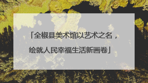全椒县美术馆以艺术之名，绘就人民幸福生活新画卷