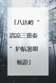 八达岭“清凉三重奏”护航暑期畅游