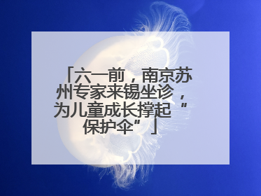 六一前，南京苏州专家来锡坐诊，为儿童成长撑起“保护伞”