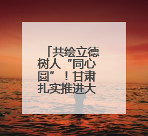 共绘立德树人“同心圆”！甘肃扎实推进大中小学思政课一体化