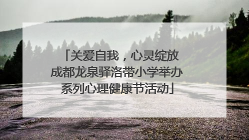 关爱自我，心灵绽放 成都龙泉驿洛带小学举办系列心理健康节活动