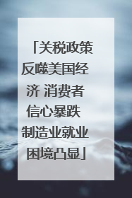 关税政策反噬美国经济 消费者信心暴跌 制造业就业困境凸显