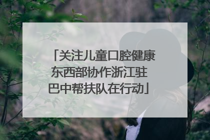 关注儿童口腔健康 东西部协作浙江驻巴中帮扶队在行动