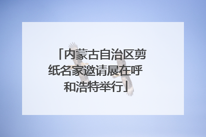 内蒙古自治区剪纸名家邀请展在呼和浩特举行