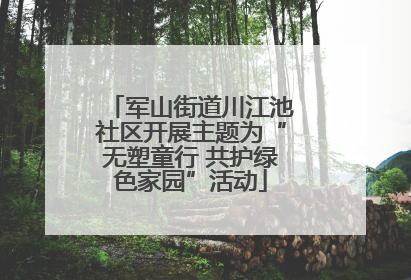 军山街道川江池社区开展主题为“无塑童行 共护绿色家园”活动