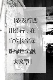 农发行四川分行：在宜宾长宁深耕绿色金融大文章
