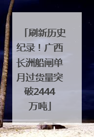 刷新历史纪录！广西长洲船闸单月过货量突破2444万吨